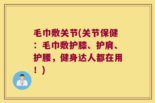 毛巾敷关节(关节保健:毛巾敷护膝、护肩、护腰,健身达人都在用!) 毛巾敷关节(关节保健:毛巾敷护膝、护肩、护腰,健身达人都在用!)