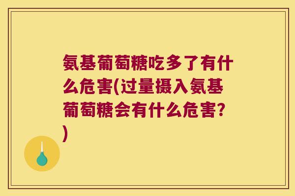 氨基葡萄糖吃多了有什么危害(过量摄入氨基葡萄糖会有什么危害？)