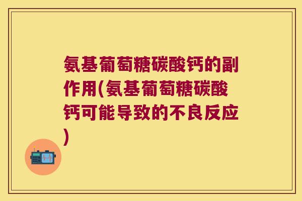 氨基葡萄糖碳酸钙的副作用(氨基葡萄糖碳酸钙可能导致的不良反应)