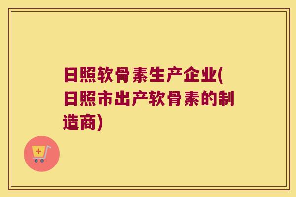 日照软骨素生产企业(日照市出产软骨素的制造商) 日照软骨素生产企业(日照市出产软骨素的制造商)