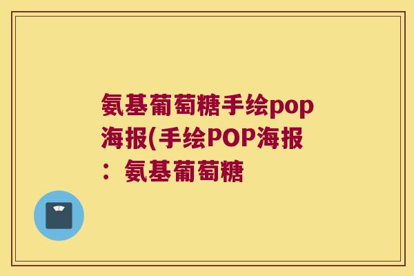 氨基葡萄糖手绘pop海报(手绘POP海报：氨基葡萄糖