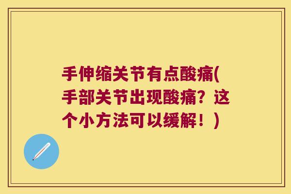 手伸缩关节有点酸痛(手部关节出现酸痛?这个小方法可以缓解!) 手伸缩关节有点酸痛(手部关节出现酸痛?这个小方法可以缓解!)