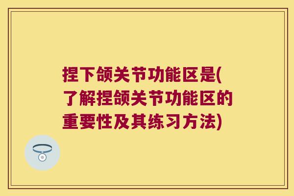 捏下颌关节功能区是(了解捏颌关节功能区的重要性及其练习方法) 捏下颌关节功能区是(了解捏颌关节功能区的重要性及其练习方法)