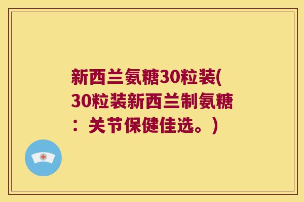 新西兰氨糖30粒装(30粒装新西兰制氨糖:关节保健佳选。) 新西兰氨糖30粒装(30粒装新西兰制氨糖:关节保健佳选。)