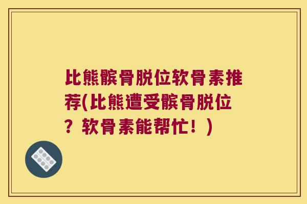 比熊髌骨脱位软骨素推荐(比熊遭受髌骨脱位?软骨素能帮忙!) 比熊髌骨脱位软骨素推荐(比熊遭受髌骨脱位?软骨素能帮忙!)
