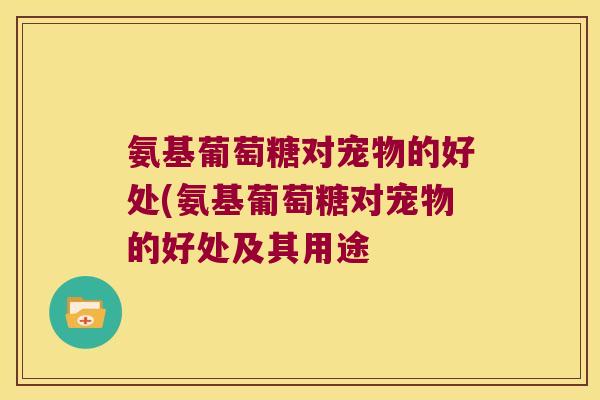 氨基葡萄糖对宠物的好处(氨基葡萄糖对宠物的好处及其用途