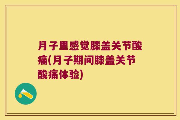 月子里感觉膝盖关节酸痛(月子期间膝盖关节酸痛体验) 月子里感觉膝盖关节酸痛(月子期间膝盖关节酸痛体验)