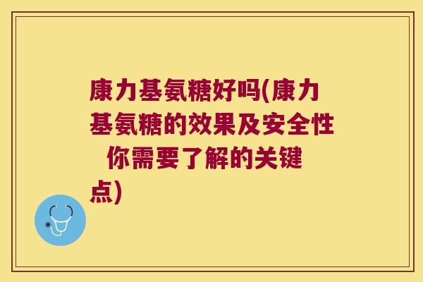 康力基氨糖好吗(康力基氨糖的效果及安全性 你需要了解的关键点) 康力基氨糖好吗(康力基氨糖的效果及安全性 你需要了解的关键点)
