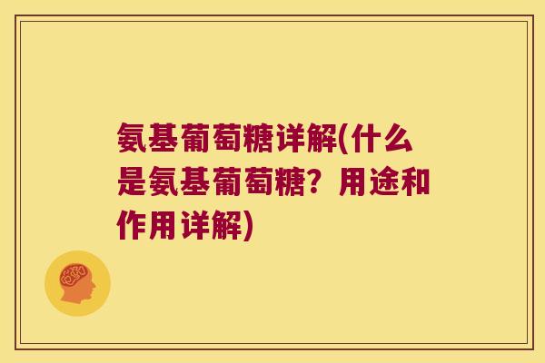 氨基葡萄糖详解(什么是氨基葡萄糖?用途和作用详解) 氨基葡萄糖详解(什么是氨基葡萄糖?用途和作用详解)