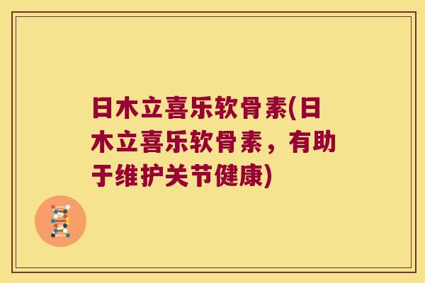 日木立喜乐软骨素(日木立喜乐软骨素，有助于维护关节健康)