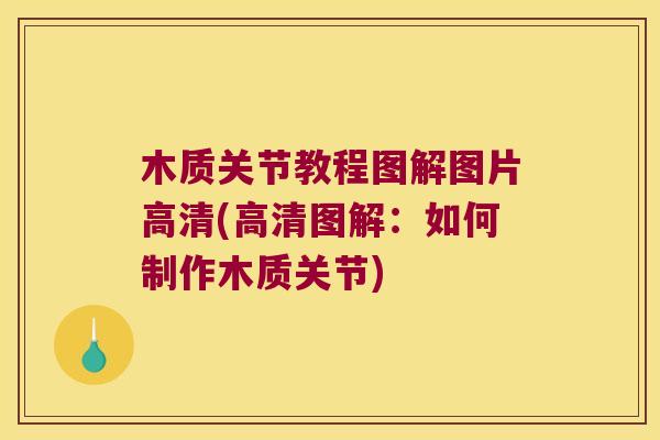 木质关节教程图解图片高清(高清图解：如何制作木质关节)