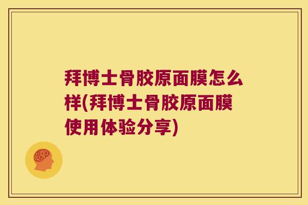 拜博士骨胶原面膜怎么样(拜博士骨胶原面膜使用体验分享) 拜博士骨胶原面膜怎么样(拜博士骨胶原面膜使用体验分享)