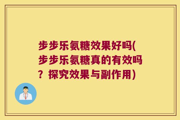 步步乐氨糖效果好吗(步步乐氨糖真的有效吗？探究效果与副作用)