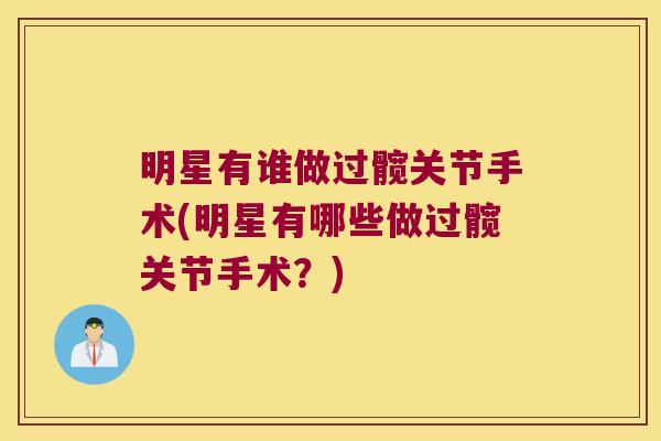 明星有谁做过髋关节手术(明星有哪些做过髋关节手术?) 明星有谁做过髋关节手术(明星有哪些做过髋关节手术?)