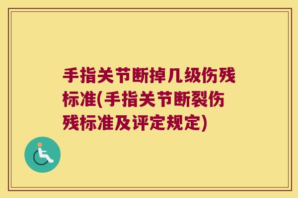 手指关节断掉几级伤残标准(手指关节断裂伤残标准及评定规定) 手指关节断掉几级伤残标准(手指关节断裂伤残标准及评定规定)