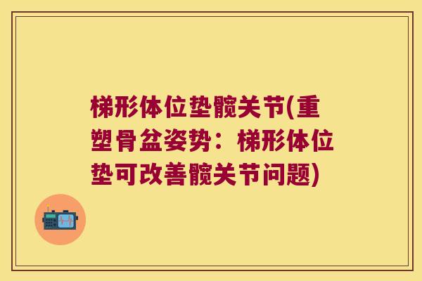 梯形体位垫髋关节(重塑骨盆姿势：梯形体位垫可改善髋关节问题)