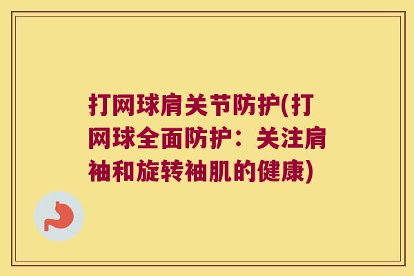 打网球肩关节防护(打网球全面防护:关注肩袖和旋转袖肌的健康) 打网球肩关节防护(打网球全面防护:关注肩袖和旋转袖肌的健康)