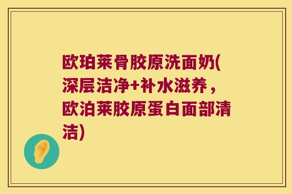 欧珀莱骨胶原洗面奶(深层洁净+补水滋养,欧泊莱胶原蛋白面部清洁) 欧珀莱骨胶原洗面奶(深层洁净+补水滋养,欧泊莱胶原蛋白面部清洁)