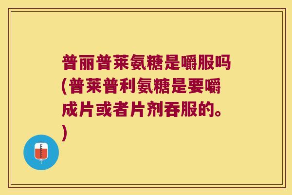 普丽普莱氨糖是嚼服吗(普莱普利氨糖是要嚼成片或者片剂吞服的。) 普丽普莱氨糖是嚼服吗(普莱普利氨糖是要嚼成片或者片剂吞服的。)