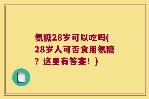 氨糖28岁可以吃吗(28岁人可否食用氨糖?这里有答案!) 氨糖28岁可以吃吗(28岁人可否食用氨糖?这里有答案!)