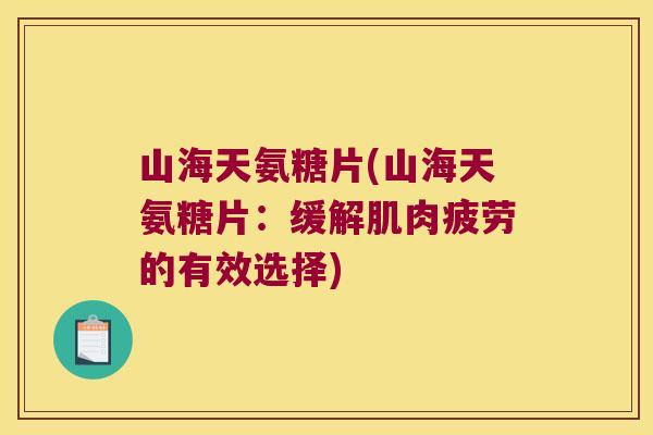 山海天氨糖片(山海天氨糖片：缓解肌肉疲劳的有效选择)