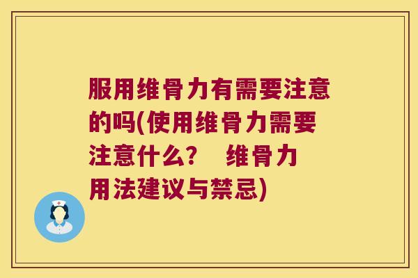 服用维骨力有需要注意的吗(使用维骨力需要注意什么？  维骨力用法建议与禁忌)