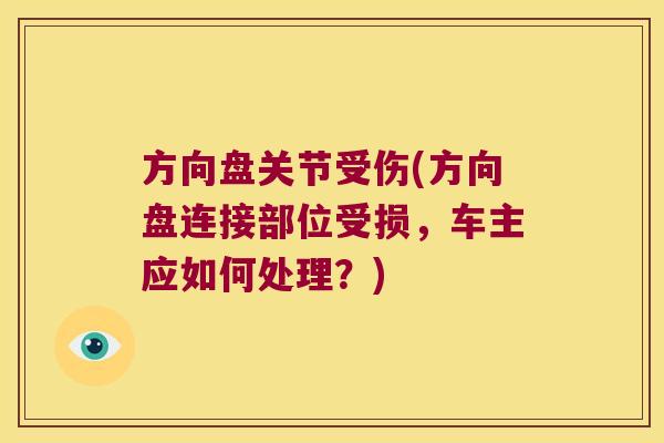 方向盘关节受伤(方向盘连接部位受损，车主应如何处理？)