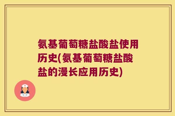 氨基葡萄糖盐酸盐使用历史(氨基葡萄糖盐酸盐的漫长应用历史) 氨基葡萄糖盐酸盐使用历史(氨基葡萄糖盐酸盐的漫长应用历史)