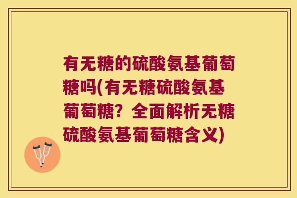 有无糖的硫酸氨基葡萄糖吗(有无糖硫酸氨基葡萄糖？全面解析无糖硫酸氨基葡萄糖含义)