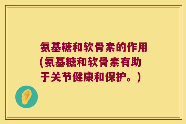 氨基糖和软骨素的作用(氨基糖和软骨素有助于关节健康和保护。) 氨基糖和软骨素的作用(氨基糖和软骨素有助于关节健康和保护。)