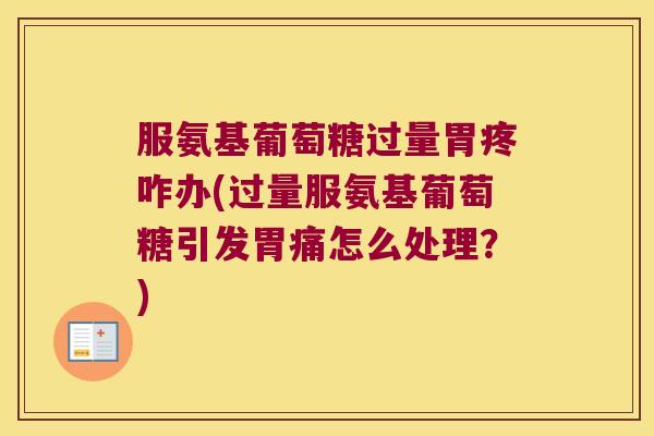 服氨基葡萄糖过量胃疼咋办(过量服氨基葡萄糖引发胃痛怎么处理？)