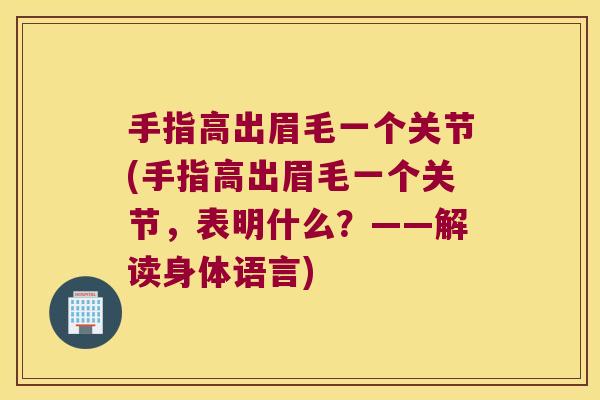 手指高出眉毛一个关节(手指高出眉毛一个关节,表明什么?——解读身体语言) 手指高出眉毛一个关节(手指高出眉毛一个关节,表明什么?——解读身体语言)