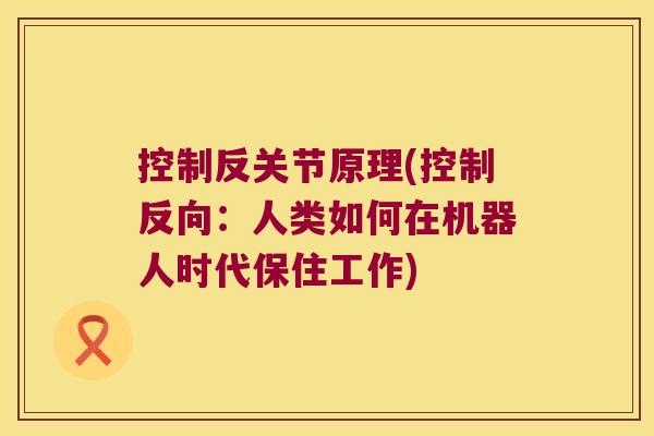 控制反关节原理(控制反向:人类如何在机器人时代保住工作) 控制反关节原理(控制反向:人类如何在机器人时代保住工作)
