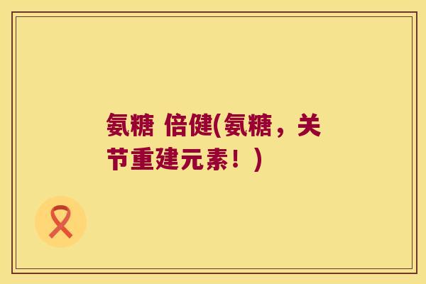 氨糖 倍健(氨糖,关节重建元素!) 氨糖 倍健(氨糖,关节重建元素!)