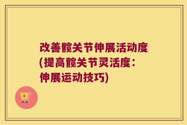改善髋关节伸展活动度(提高髋关节灵活度：伸展运动技巧)