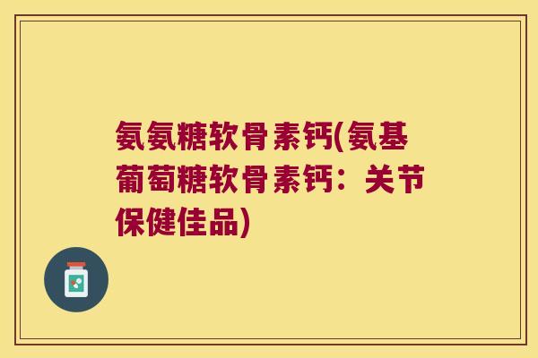 氨氨糖软骨素钙(氨基葡萄糖软骨素钙：关节保健佳品)