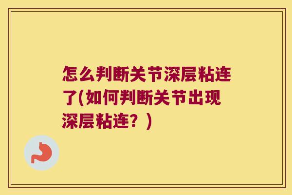 怎么判断关节深层粘连了(如何判断关节出现深层粘连?) 怎么判断关节深层粘连了(如何判断关节出现深层粘连?)