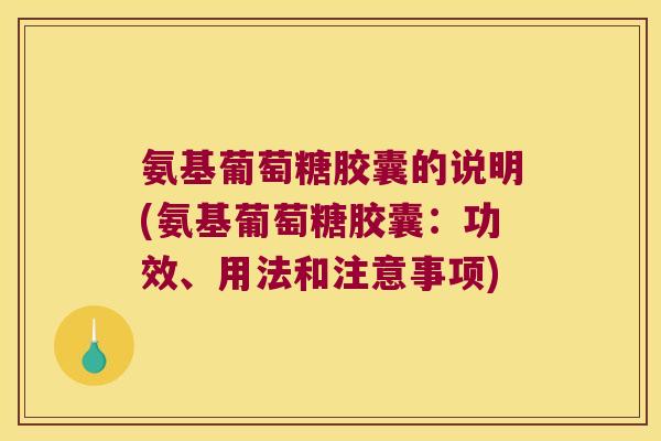 氨基葡萄糖胶囊的说明(氨基葡萄糖胶囊:功效、用法和注意事项) 氨基葡萄糖胶囊的说明(氨基葡萄糖胶囊:功效、用法和注意事项)