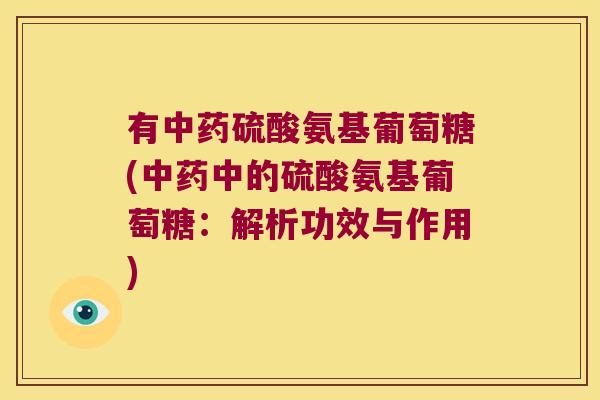 有硫酸氨基葡萄糖(中的硫酸氨基葡萄糖：解析功效与作用)