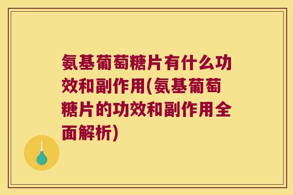 氨基葡萄糖片有什么功效和副作用(氨基葡萄糖片的功效和副作用全面解析) 氨基葡萄糖片有什么功效和副作用(氨基葡萄糖片的功效和副作用全面解析)