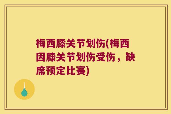 梅西膝关节划伤(梅西因膝关节划伤受伤,缺席预定比赛) 梅西膝关节划伤(梅西因膝关节划伤受伤,缺席预定比赛)