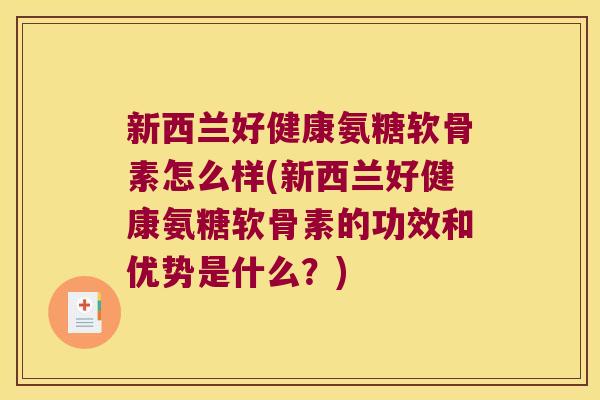 新西兰好健康氨糖软骨素怎么样(新西兰好健康氨糖软骨素的功效和优势是什么?) 新西兰好健康氨糖软骨素怎么样(新西兰好健康氨糖软骨素的功效和优势是什么?)