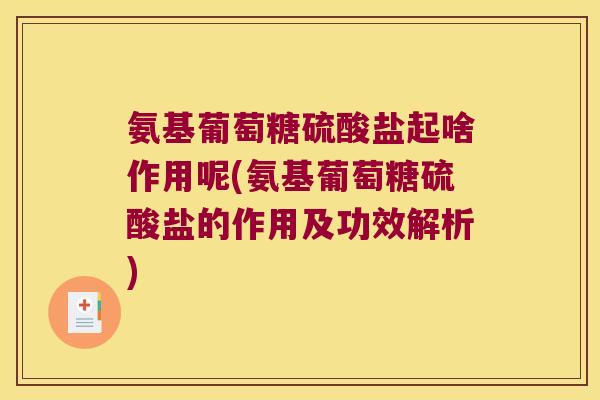氨基葡萄糖硫酸盐起啥作用呢(氨基葡萄糖硫酸盐的作用及功效解析) 氨基葡萄糖硫酸盐起啥作用呢(氨基葡萄糖硫酸盐的作用及功效解析)
