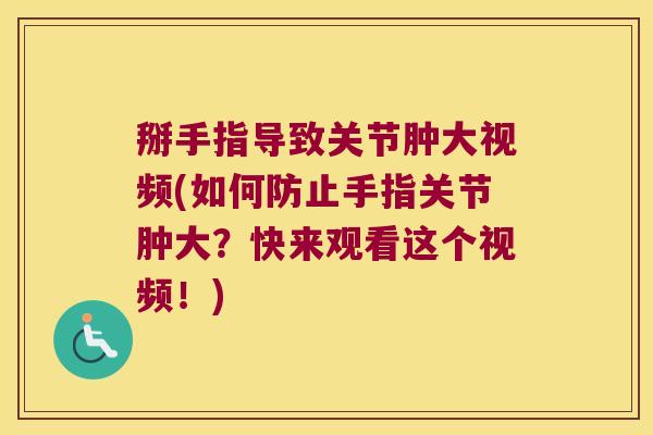 掰手指导致关节肿大视频(如何防止手指关节肿大？快来观看这个视频！)