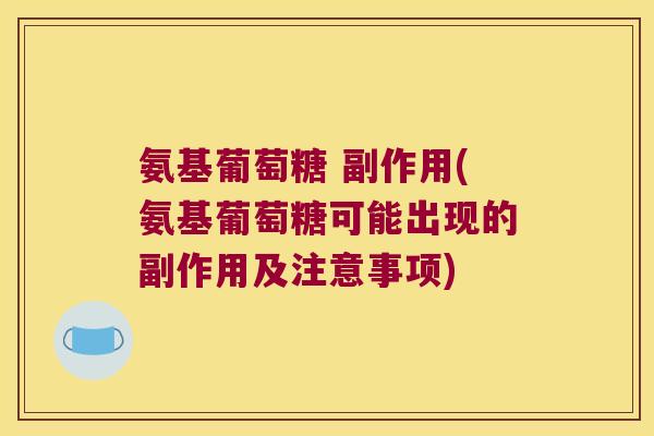 氨基葡萄糖 副作用(氨基葡萄糖可能出现的副作用及注意事项) 氨基葡萄糖 副作用(氨基葡萄糖可能出现的副作用及注意事项)