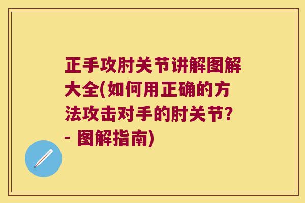 正手攻肘关节讲解图解大全(如何用正确的方法攻击对手的肘关节？- 图解指南)