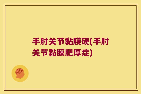 手肘关节黏膜硬(手肘关节黏膜肥厚症) 手肘关节黏膜硬(手肘关节黏膜肥厚症)