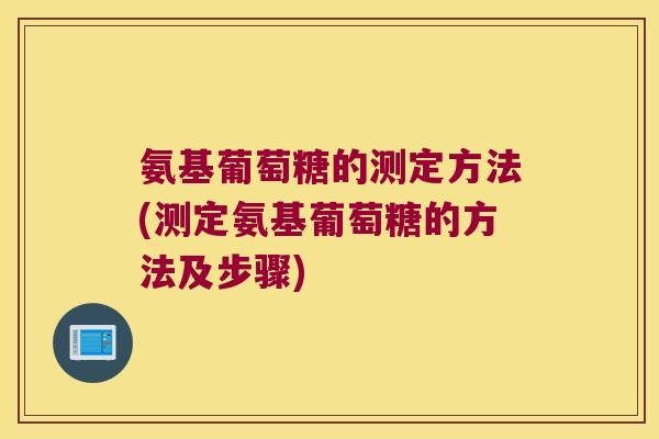 氨基葡萄糖的测定方法(测定氨基葡萄糖的方法及步骤) 氨基葡萄糖的测定方法(测定氨基葡萄糖的方法及步骤)