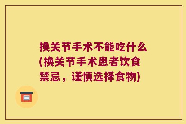 换关节手术不能吃什么(换关节手术患者饮食禁忌，谨慎选择食物)