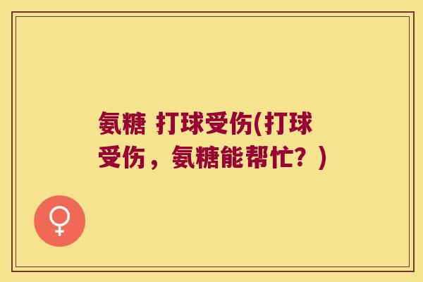 氨糖 打球受伤(打球受伤,氨糖能帮忙?) 氨糖 打球受伤(打球受伤,氨糖能帮忙?)